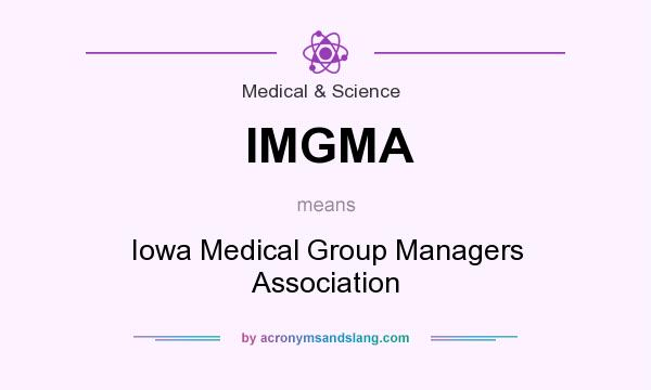 What does IMGMA mean? It stands for Iowa Medical Group Managers Association