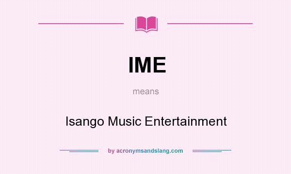 What does IME mean? It stands for Isango Music Entertainment