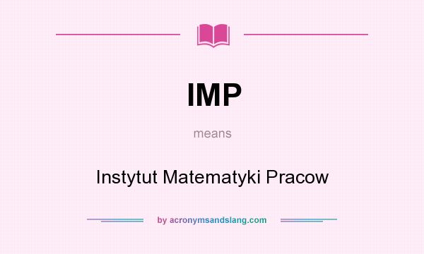 What does IMP mean? It stands for Instytut Matematyki Pracow