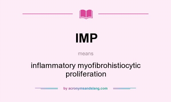 What does IMP mean? It stands for inflammatory myofibrohistiocytic proliferation