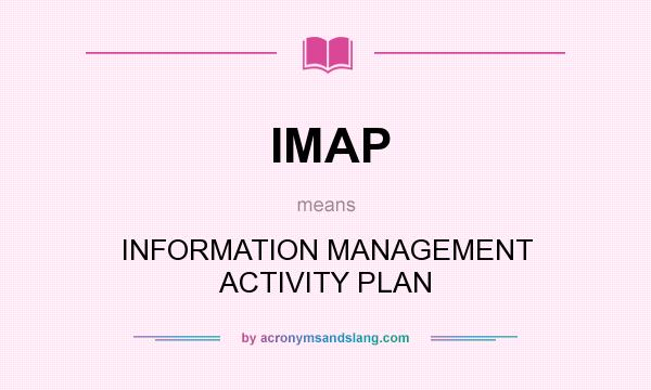 What does IMAP mean? It stands for INFORMATION MANAGEMENT ACTIVITY PLAN