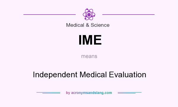 What does IME mean? It stands for Independent Medical Evaluation