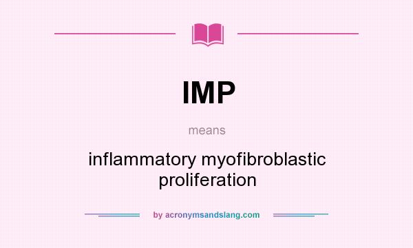 What does IMP mean? It stands for inflammatory myofibroblastic proliferation