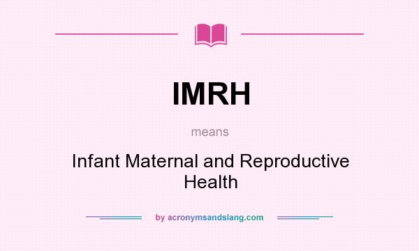 What does IMRH mean? It stands for Infant Maternal and Reproductive Health
