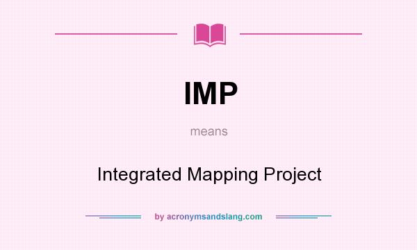 What does IMP mean? It stands for Integrated Mapping Project