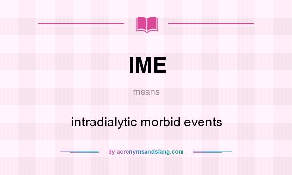 What does IME mean? It stands for intradialytic morbid events