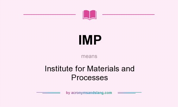 What does IMP mean? It stands for Institute for Materials and Processes