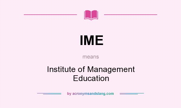 What does IME mean? It stands for Institute of Management Education