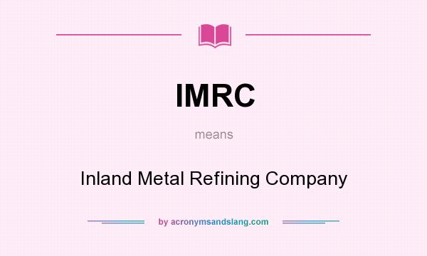 What does IMRC mean? It stands for Inland Metal Refining Company