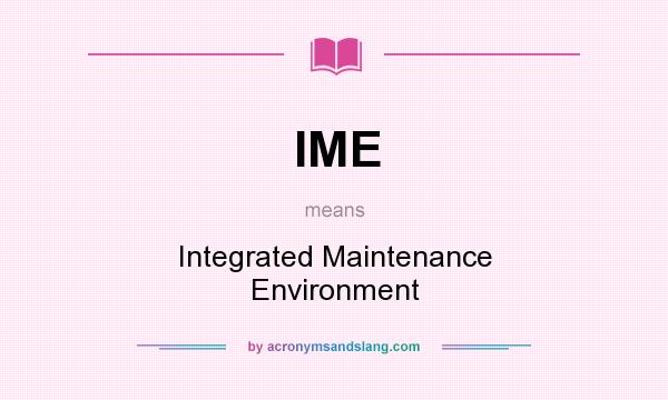 What does IME mean? It stands for Integrated Maintenance Environment