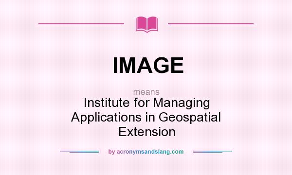 What does IMAGE mean? It stands for Institute for Managing Applications in Geospatial Extension