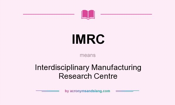 What does IMRC mean? It stands for Interdisciplinary Manufacturing Research Centre