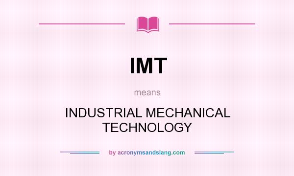 What does IMT mean? It stands for INDUSTRIAL MECHANICAL TECHNOLOGY