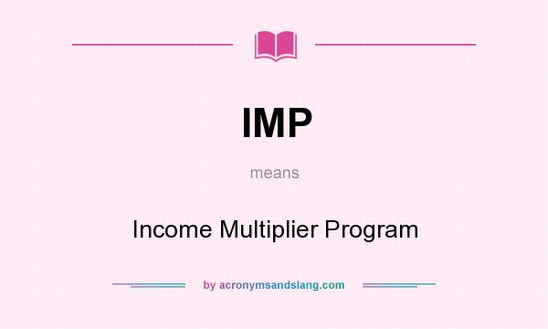 What does IMP mean? It stands for Income Multiplier Program