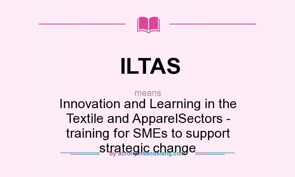 What does ILTAS mean? It stands for Innovation and Learning in the Textile and ApparelSectors - training for SMEs to support strategic change