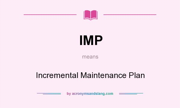 What does IMP mean? It stands for Incremental Maintenance Plan