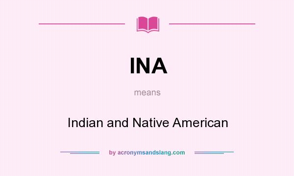 What does INA mean? It stands for Indian and Native American