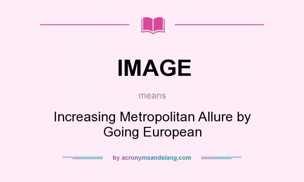 What does IMAGE mean? It stands for Increasing Metropolitan Allure by Going European