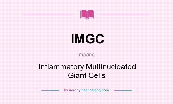 What does IMGC mean? It stands for Inflammatory Multinucleated Giant Cells