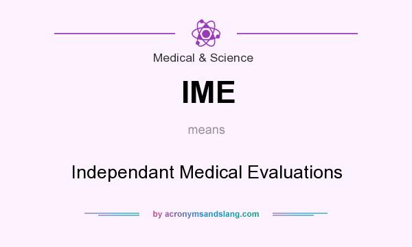 What does IME mean? It stands for Independant Medical Evaluations