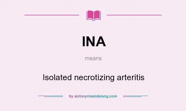 What does INA mean? It stands for Isolated necrotizing arteritis