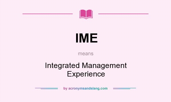 What does IME mean? It stands for Integrated Management Experience
