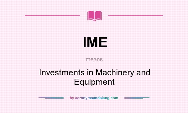 What does IME mean? It stands for Investments in Machinery and Equipment
