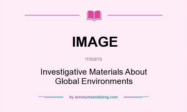 What does IMAGE mean? It stands for Investigative Materials About Global Environments