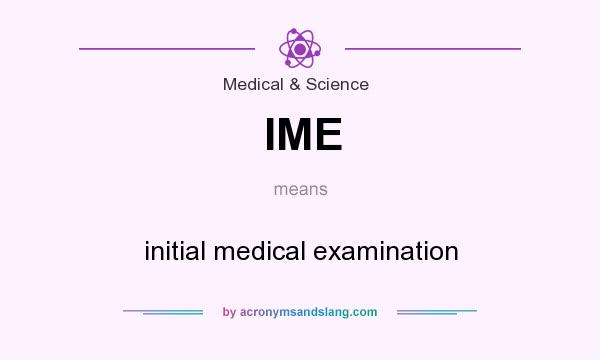 What does IME mean? It stands for initial medical examination