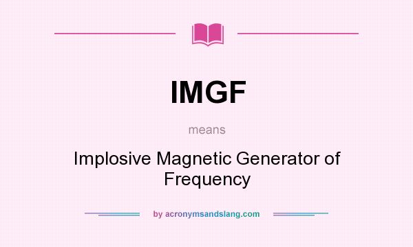 What does IMGF mean? It stands for Implosive Magnetic Generator of Frequency