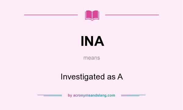What does INA mean? It stands for Investigated as A