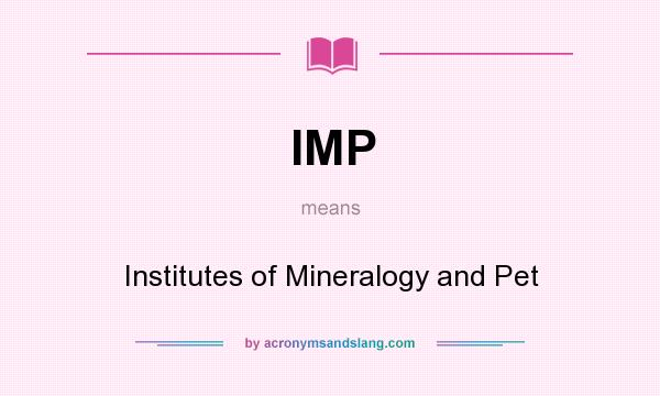 What does IMP mean? It stands for Institutes of Mineralogy and Pet