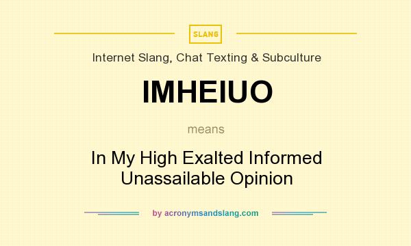 What does IMHEIUO mean? It stands for In My High Exalted Informed Unassailable Opinion