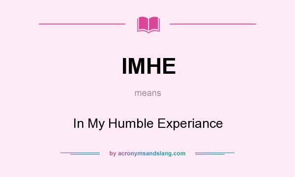 What does IMHE mean? It stands for In My Humble Experiance