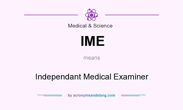 What does IME mean? It stands for Independant Medical Examiner