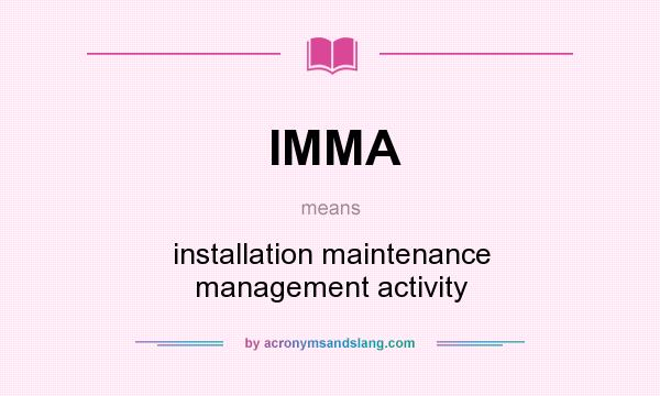 What does IMMA mean? It stands for installation maintenance management activity