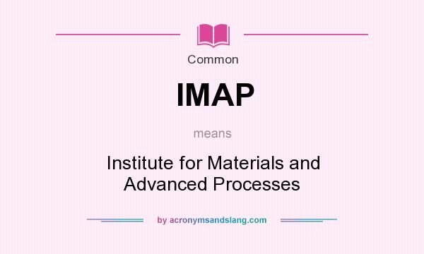 What does IMAP mean? It stands for Institute for Materials and Advanced Processes