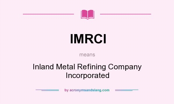 What does IMRCI mean? It stands for Inland Metal Refining Company Incorporated
