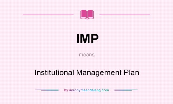 What does IMP mean? It stands for Institutional Management Plan