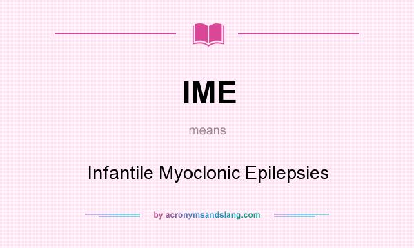 What does IME mean? It stands for Infantile Myoclonic Epilepsies