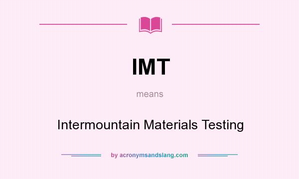 What does IMT mean? It stands for Intermountain Materials Testing