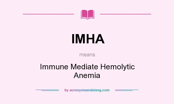 What does IMHA mean? It stands for Immune Mediate Hemolytic Anemia