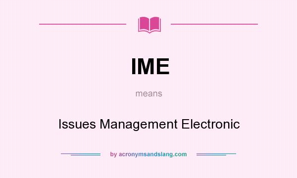 What does IME mean? It stands for Issues Management Electronic