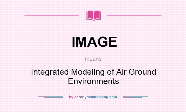 What does IMAGE mean? It stands for Integrated Modeling of Air Ground Environments