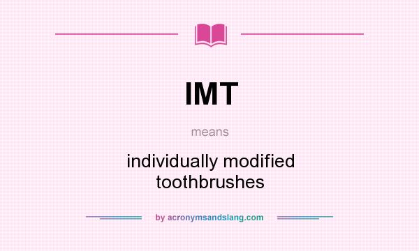 What does IMT mean? It stands for individually modified toothbrushes
