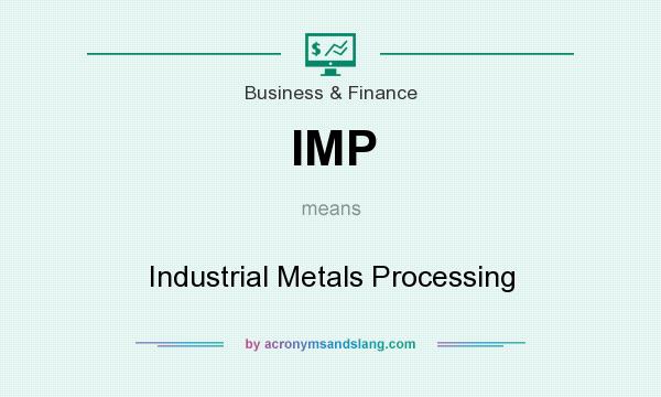 What does IMP mean? It stands for Industrial Metals Processing