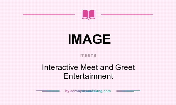 What does IMAGE mean? It stands for Interactive Meet and Greet Entertainment