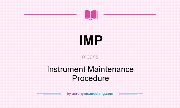 What does IMP mean? It stands for Instrument Maintenance Procedure