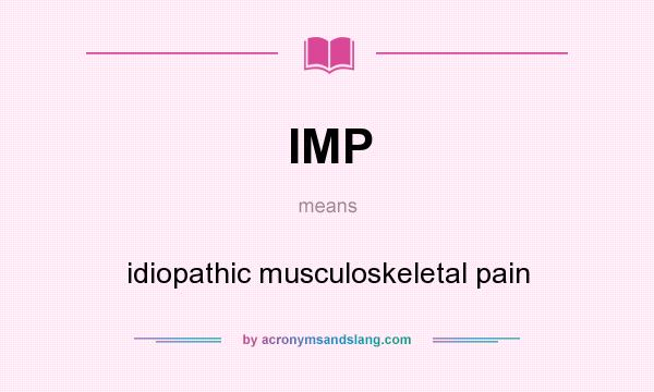 What does IMP mean? It stands for idiopathic musculoskeletal pain