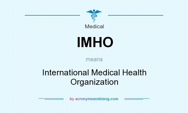 What does IMHO mean? It stands for International Medical Health Organization